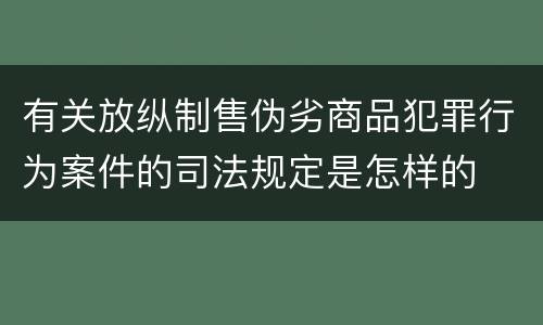 有关放纵制售伪劣商品犯罪行为案件的司法规定是怎样的