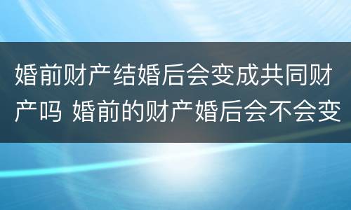 婚前财产结婚后会变成共同财产吗 婚前的财产婚后会不会变成共同的