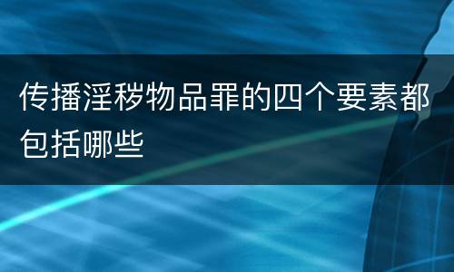 传播淫秽物品罪的四个要素都包括哪些