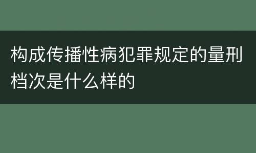 构成传播性病犯罪规定的量刑档次是什么样的