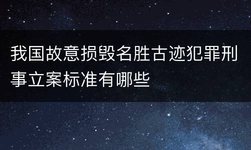 我国故意损毁名胜古迹犯罪刑事立案标准有哪些