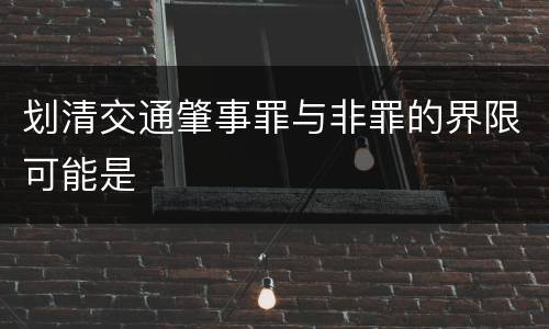 划清交通肇事罪与非罪的界限可能是