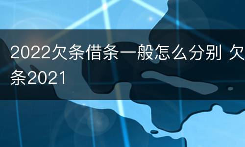 2022欠条借条一般怎么分别 欠条2021