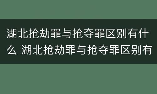 湖北抢劫罪与抢夺罪区别有什么 湖北抢劫罪与抢夺罪区别有什么不同