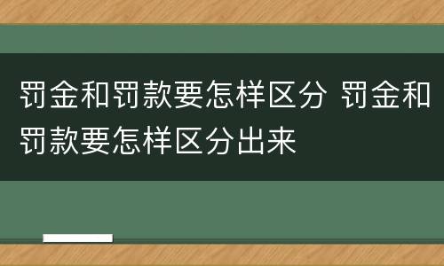 罚金和罚款要怎样区分 罚金和罚款要怎样区分出来
