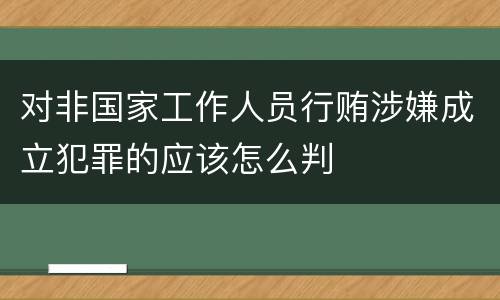 对非国家工作人员行贿涉嫌成立犯罪的应该怎么判