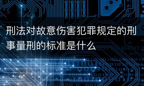 刑法对故意伤害犯罪规定的刑事量刑的标准是什么