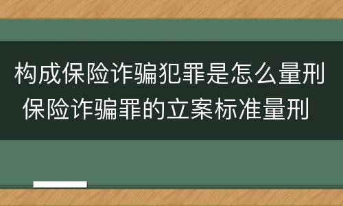 构成保险诈骗犯罪是怎么量刑 保险诈骗罪的立案标准量刑