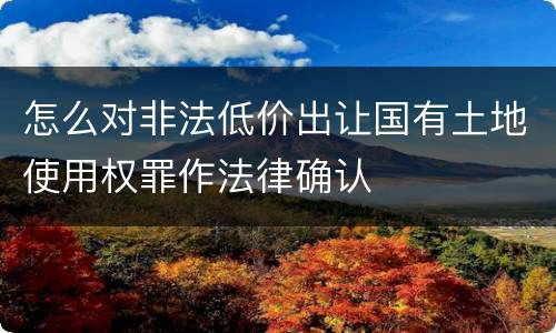 怎么对非法低价出让国有土地使用权罪作法律确认