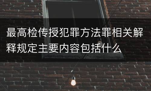 最高检传授犯罪方法罪相关解释规定主要内容包括什么