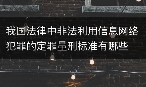 我国法律中非法利用信息网络犯罪的定罪量刑标准有哪些
