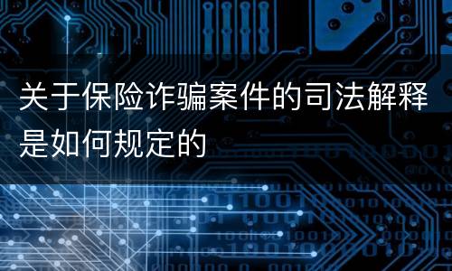 关于保险诈骗案件的司法解释是如何规定的