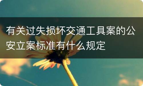 有关过失损坏交通工具案的公安立案标准有什么规定