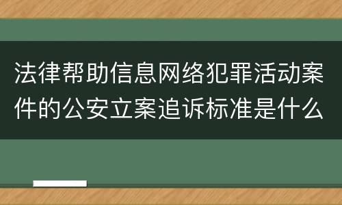 法律帮助信息网络犯罪活动案件的公安立案追诉标准是什么