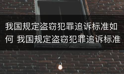 我国规定盗窃犯罪追诉标准如何 我国规定盗窃犯罪追诉标准如何制定
