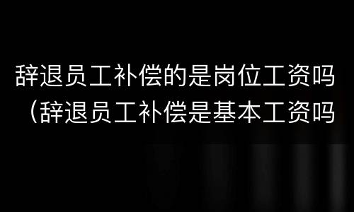 辞退员工补偿的是岗位工资吗（辞退员工补偿是基本工资吗）