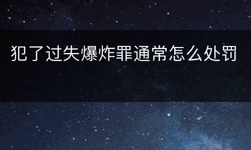 犯了过失爆炸罪通常怎么处罚