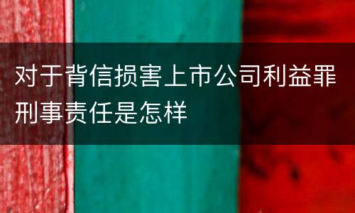 对于背信损害上市公司利益罪刑事责任是怎样