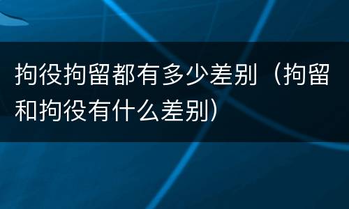拘役拘留都有多少差别（拘留和拘役有什么差别）