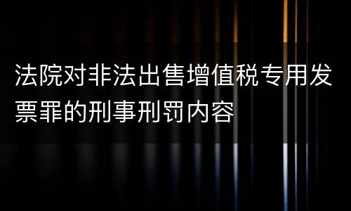 法院对非法出售增值税专用发票罪的刑事刑罚内容