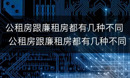 公租房跟廉租房都有几种不同 公租房跟廉租房都有几种不同吗
