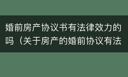 婚前房产协议书有法律效力的吗（关于房产的婚前协议有法律效力吗）