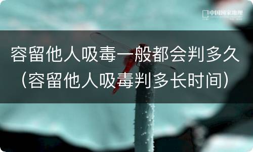 容留他人吸毒一般都会判多久（容留他人吸毒判多长时间）