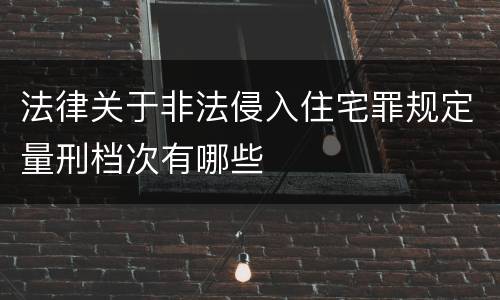 法律关于非法侵入住宅罪规定量刑档次有哪些