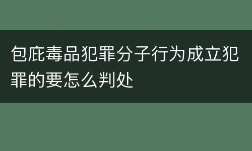 包庇毒品犯罪分子行为成立犯罪的要怎么判处