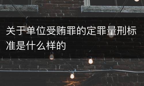 关于单位受贿罪的定罪量刑标准是什么样的