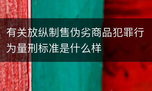 有关放纵制售伪劣商品犯罪行为量刑标准是什么样