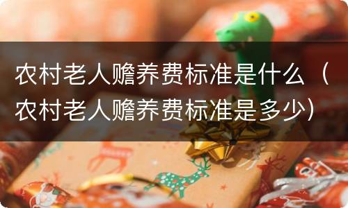 农村老人赡养费标准是什么（农村老人赡养费标准是多少）