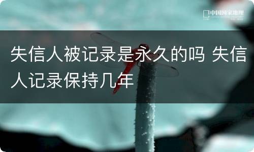 失信人被记录是永久的吗 失信人记录保持几年
