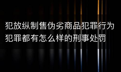 犯放纵制售伪劣商品犯罪行为犯罪都有怎么样的刑事处罚