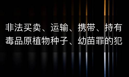 非法买卖、运输、携带、持有毒品原植物种子、幼苗罪的犯罪构成有哪些