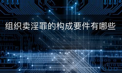 组织卖淫罪的构成要件有哪些