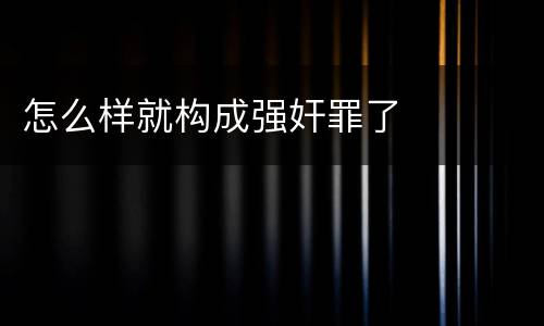 怎么样就构成强奸罪了