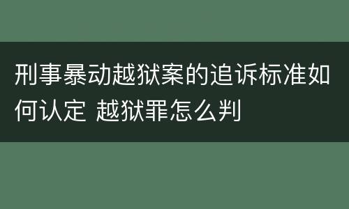 刑事暴动越狱案的追诉标准如何认定 越狱罪怎么判