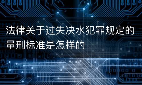 法律关于过失决水犯罪规定的量刑标准是怎样的
