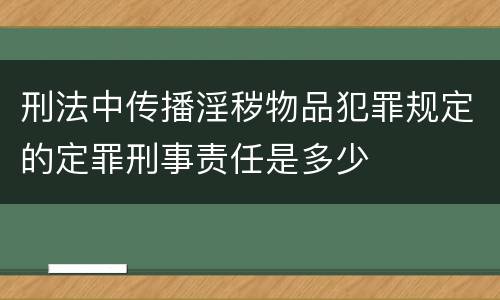 刑法中传播淫秽物品犯罪规定的定罪刑事责任是多少