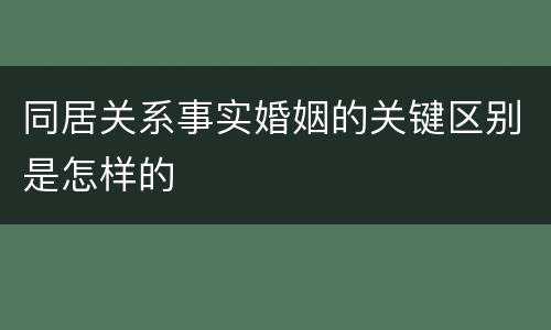 同居关系事实婚姻的关键区别是怎样的