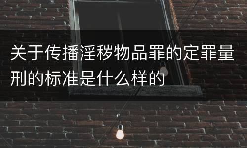 关于传播淫秽物品罪的定罪量刑的标准是什么样的