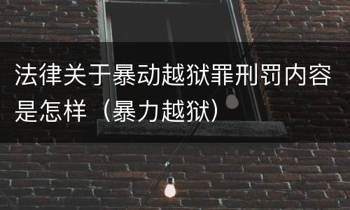 法律关于暴动越狱罪刑罚内容是怎样（暴力越狱）