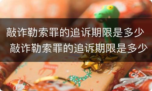 敲诈勒索罪的追诉期限是多少 敲诈勒索罪的追诉期限是多少日