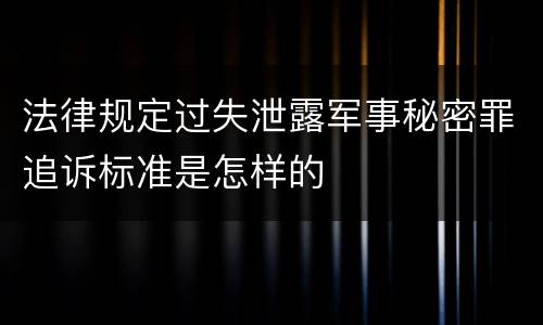 法律规定过失泄露军事秘密罪追诉标准是怎样的