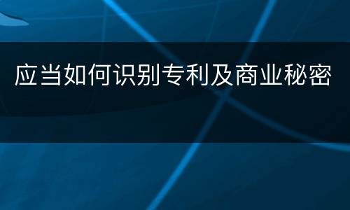 应当如何识别专利及商业秘密
