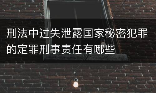 刑法中过失泄露国家秘密犯罪的定罪刑事责任有哪些