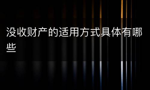 没收财产的适用方式具体有哪些