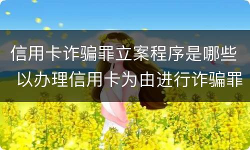 信用卡诈骗罪立案程序是哪些 以办理信用卡为由进行诈骗罪的立案标准