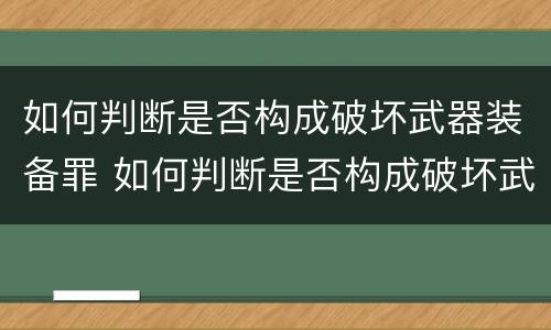 如何判断是否构成破坏武器装备罪 如何判断是否构成破坏武器装备罪行为